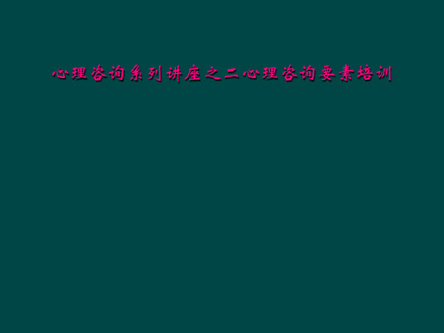 心理咨询系列讲座之二心理咨询要素培训