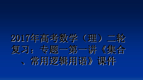 最新2017年高考数学(理二轮复习：专题一第一讲《集合、常用逻辑用语》课件教学讲义ppt课件