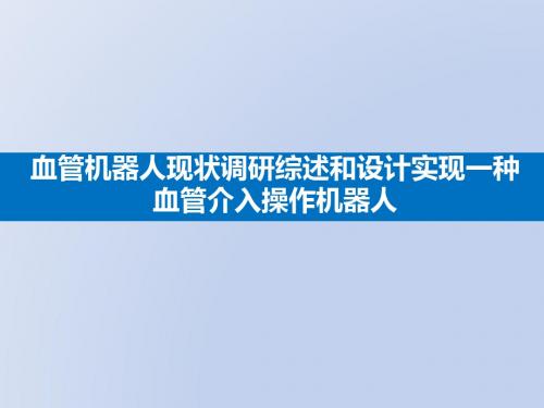 血管机器人现状调研综述和设计实现一种血管介入操作机器人开题报告 PPT课件