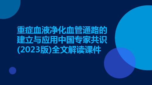 重症血液净化血管通路的建立与应用中国专家共识(2023版)全文解读课件