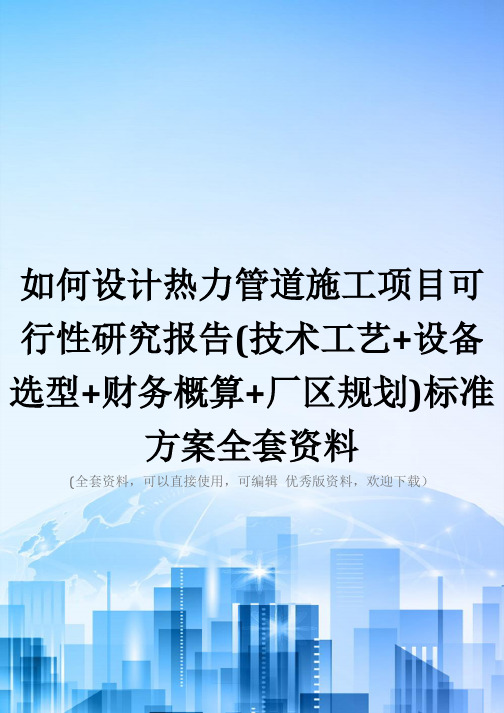 如何设计热力管道施工项目可行性研究报告(技术工艺+设备选型+财务概算+厂区规划)标准方案全套资料