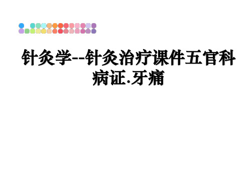 最新针灸学--针灸治疗课件五官科病证.牙痛教学讲义ppt