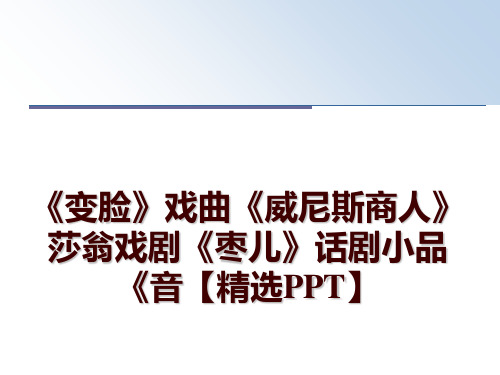 最新《变脸》戏曲《威尼斯商人》莎翁戏剧《枣儿》话剧小品《音【精选PPT】PPT课件