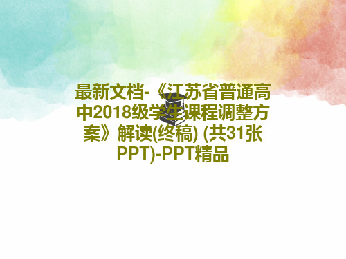 最新文档-《江苏省普通高中2018级学生课程调整方案》解读(终稿) (共31张PPT)-PPT精品共