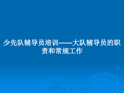 少先队辅导员培训——大队辅导员的职责和常规工作PPT学习教案