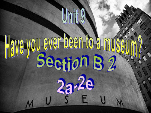 Unit9-Have-you-ever-been-to-a-museum-SectionB公开课课件