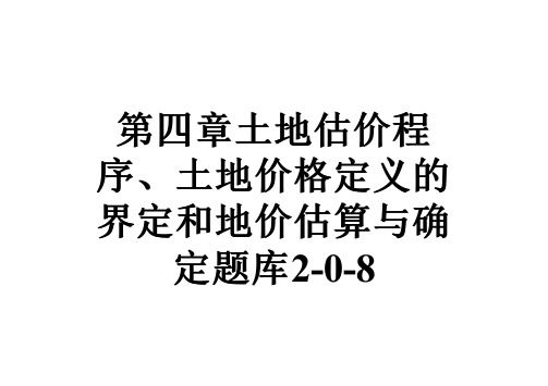 第四章土地估价程序、土地价格定义的界定和地价估算与确定题库2-0-8