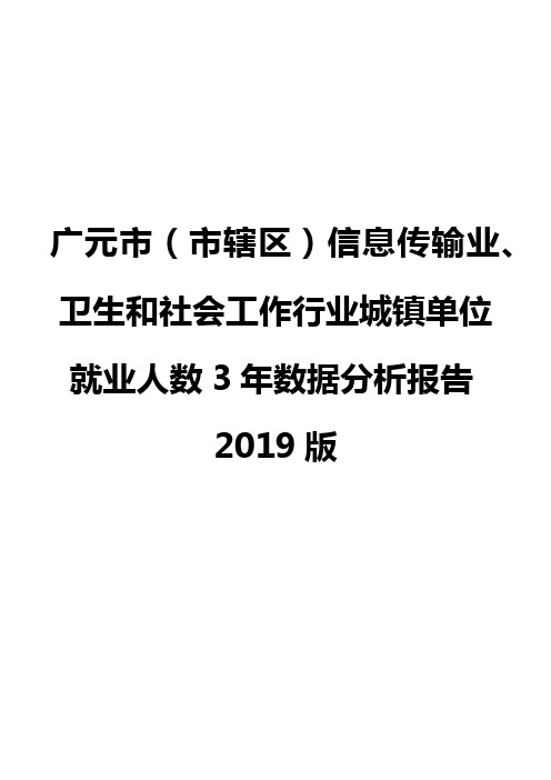 广元市(市辖区)信息传输业、卫生和社会工作行业城镇单位就业人数3年数据分析报告2019版