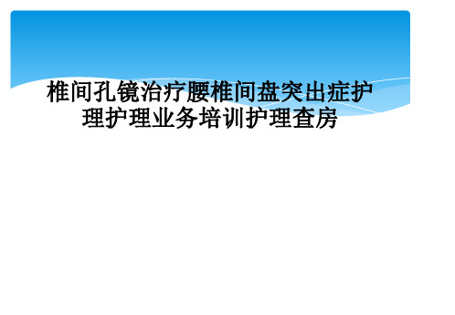 椎间孔镜治疗腰椎间盘突出症护理护理业务培训护理查房