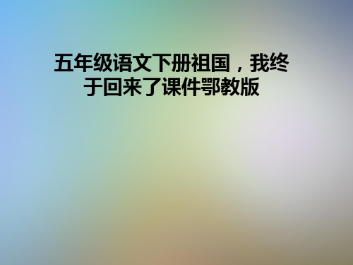 五年级语文下册祖国,我终于回来了课件鄂教版