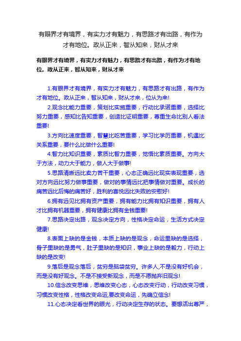 有眼界才有境界，有实力才有魅力，有思路才有出路，有作为才有地位。政从正来，智从知来，财从才来