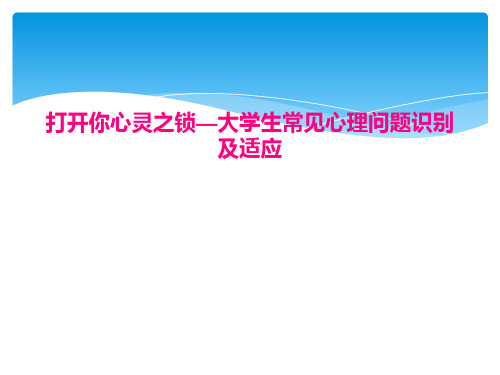 打开你心灵之锁—大学生常见心理问题识别及适应