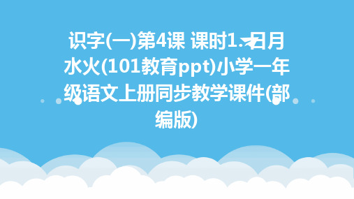 识字(一)第4课+课时1.+日月水火(101教育ppt)小学一年级语文上册同步教学课件(部编版)