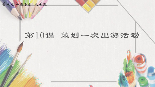 七年级下册美术-10《策划一次出游活动》【课件】