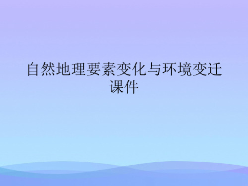 自然地理要素变化与环境变迁.2021优秀PPT文档