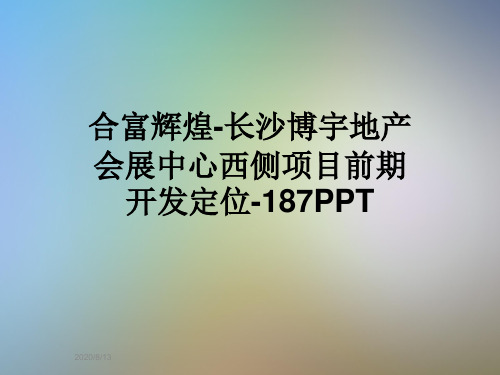 合富辉煌-长沙博宇地产会展中心西侧项目前期开发定位-187PPT