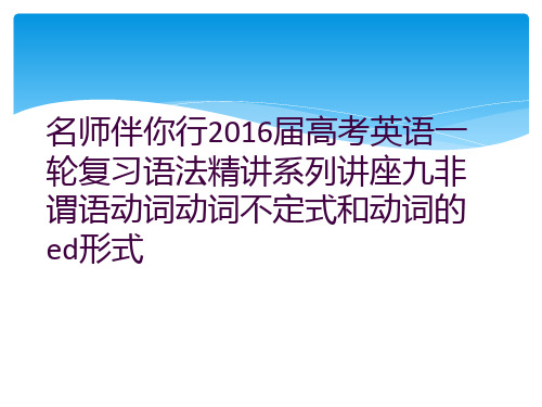 名师伴你行2016届高考英语一轮复习语法精讲系列讲座九非谓语动词动词不定式和动词的ed形式