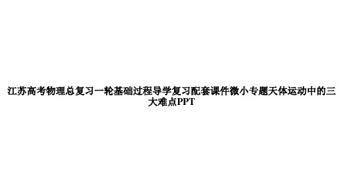 江苏高考物理总复习一轮基础过程导学复习配套课件微小专题天体运动中的三大难点PPTppt文档