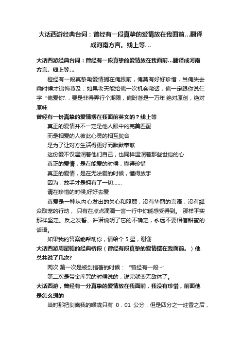 大话西游经典台词：曾经有一段真挚的爱情放在我面前…翻译成河南方言。线上等…