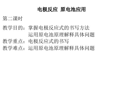 电极反应 原电池应用第二课时教学目的：掌握电极反应式的书写方法 