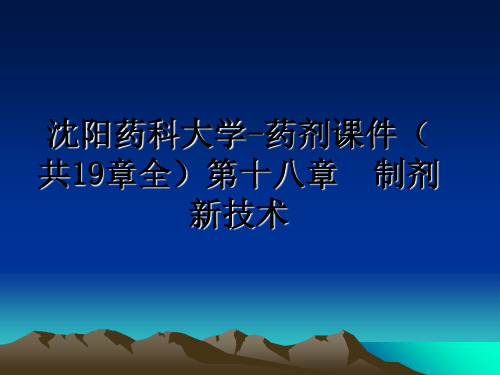 最新沈阳药科大学-药剂课件(共19章全第十八章  制剂新技术ppt课件