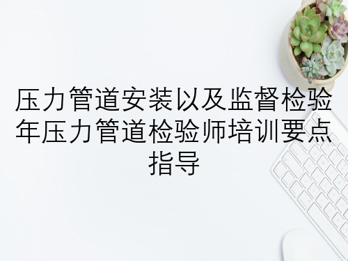 压力管道安装以及监督检验年压力管道检验师培训要点指导