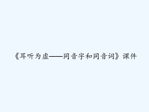 《耳听为虚——同音字和同音词》课件 PPT