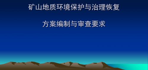 矿山地质环境保护与治理恢复方案编制与审查要求