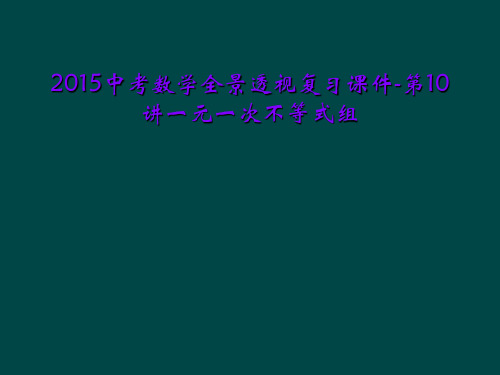 2015中考数学全景透视复习课件-第10讲一元一次不等式组