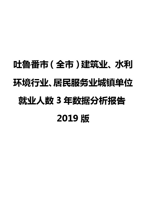 吐鲁番市(全市)建筑业、水利环境行业、居民服务业城镇单位就业人数3年数据分析报告2019版