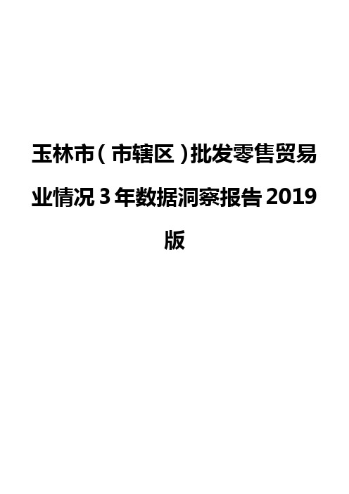 玉林市(市辖区)批发零售贸易业情况3年数据洞察报告2019版