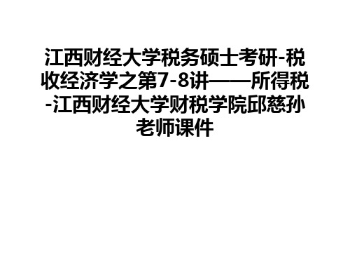 【管理资料】江西财经大学税务硕士考研-税收经济学之第7-8讲——所得税-江西财经大学财税学院邱慈孙老师课