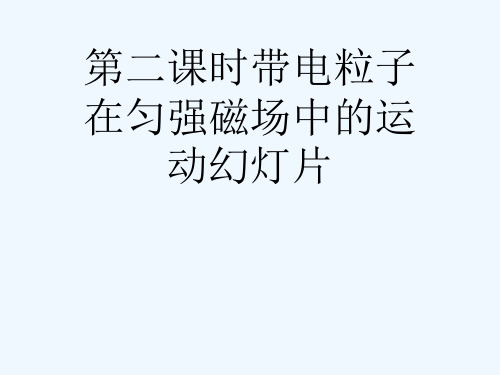 第二课时带电粒子在匀强磁场中的运动幻灯片