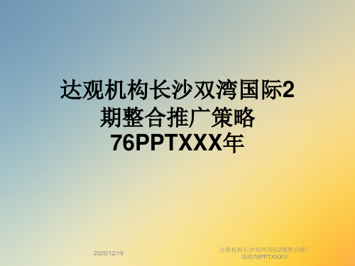 达观机构长沙双湾国际2期整合推广策略76PPTXXX年