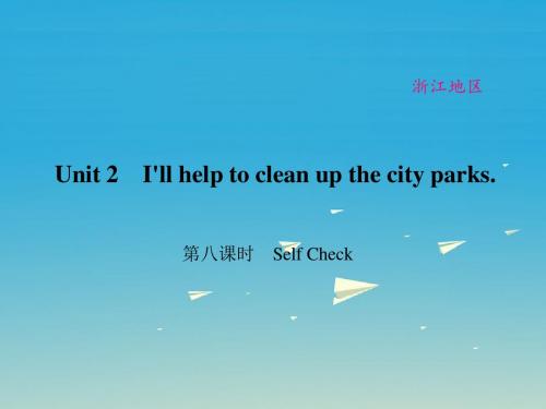 原创新课堂浙江专用2017春八年级英语下册Unit2I'llhelptocleanupthecityparks第8课时SelfCheck课件