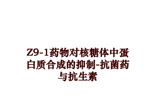 最新Z9-1药物对核糖体中蛋白质合成的抑制-抗菌药与抗生素幻灯片课件