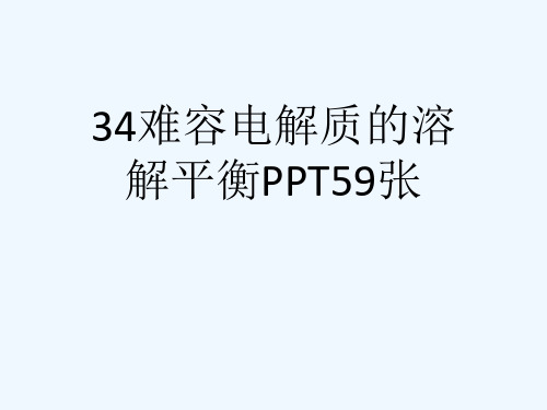 34难容电解质的溶解平衡PPT59张[可修改版ppt]