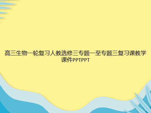 高三生物一轮复习人教选修三专题一至专题三复习课教学PPTPPT推选PPT文档