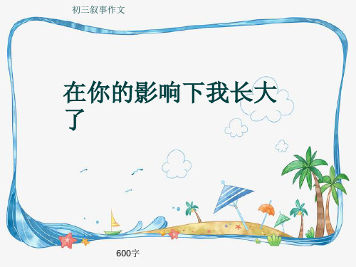 初三叙事作文《在你的影响下我长大了》600字(共9页PPT)