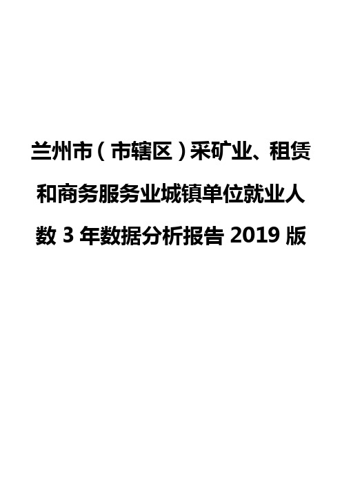 兰州市(市辖区)采矿业、租赁和商务服务业城镇单位就业人数3年数据分析报告2019版
