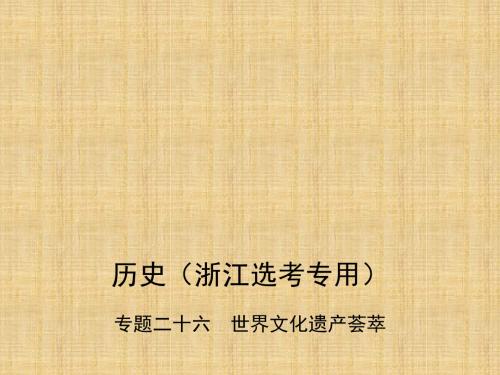 (B版,浙江选考专用)高考历史总复习 专题二十六 世界文化遗产荟萃名师课件