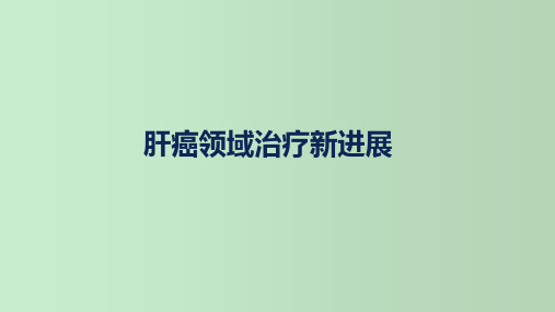 肝癌领域治疗新进展研究汇报 教学PPT课件