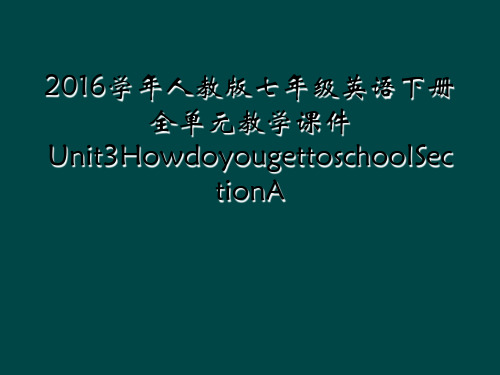 2016学年人教版七年级英语下册全单元教学课件Unit3HowdoyougettoschoolSec