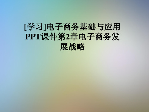 [学习]电子商务基础与应用PPT课件第2章电子商务发展战略