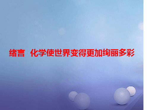 九年级化学上册绪言化学使世界变得更加绚丽多彩教学(新版)新人教版PPT课件[文字可编辑]