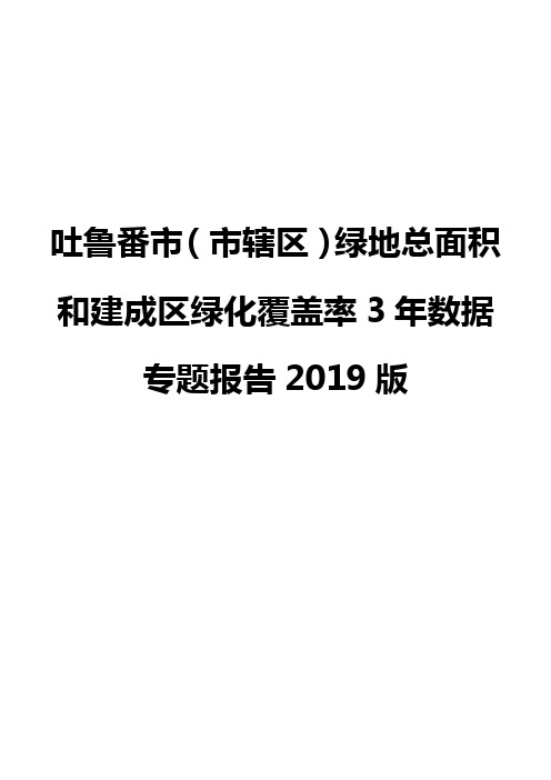 吐鲁番市(市辖区)绿地总面积和建成区绿化覆盖率3年数据专题报告2019版