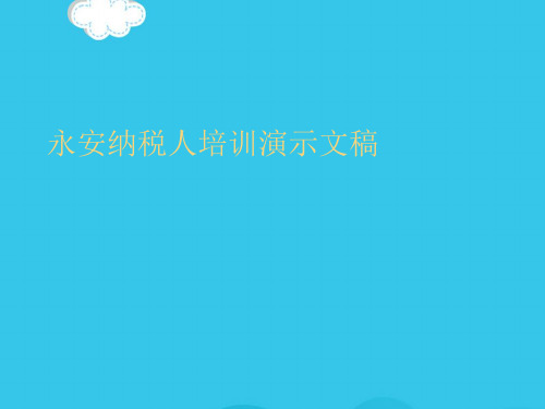 【精选】永安纳税人培训演示文稿PPT实用资料