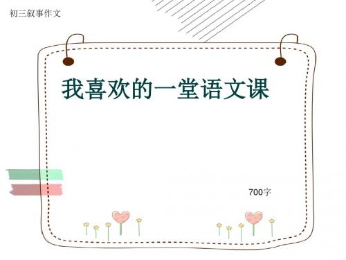 初三叙事作文《我喜欢的一堂语文课》700字(共11页PPT)