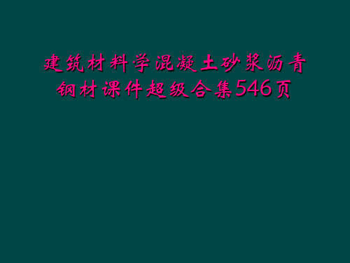 建筑材料学混凝土砂浆沥青钢材课件超级合集546页