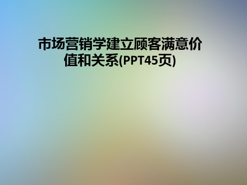 市场营销学建立顾客满意价值和关系(PPT45页)